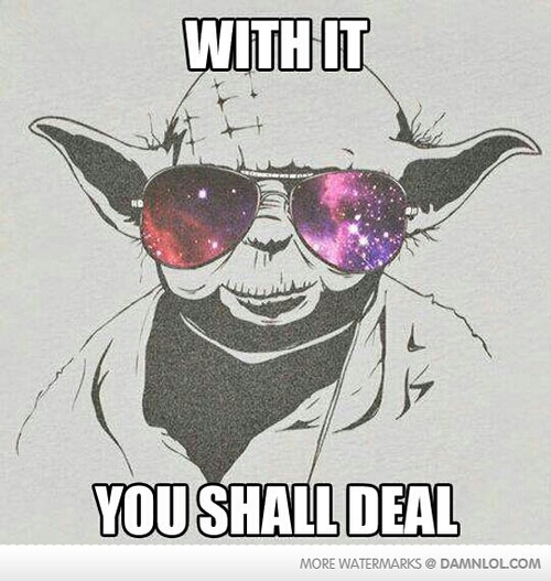 Deal with it, Yoda Said